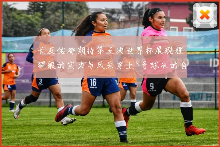 长友佑都期待第五次世界杯展现猩猩般的实力与风采穿上5号球衣的自豪感