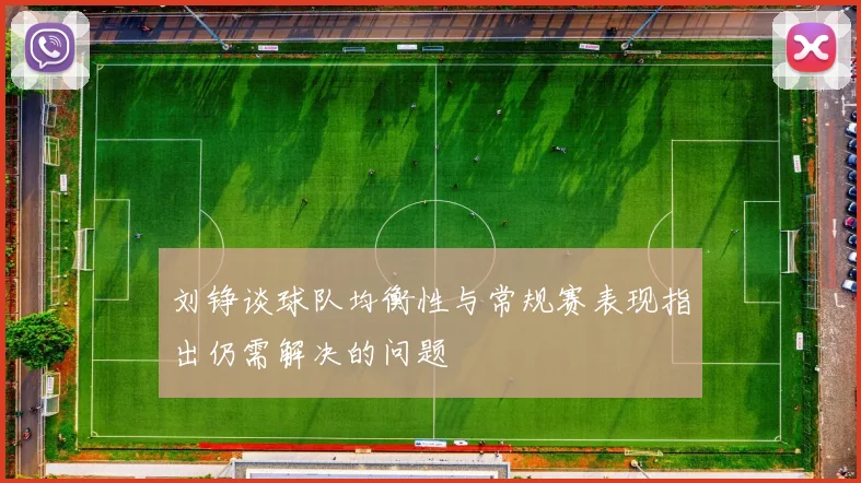 刘铮谈球队均衡性与常规赛表现指出仍需解决的问题