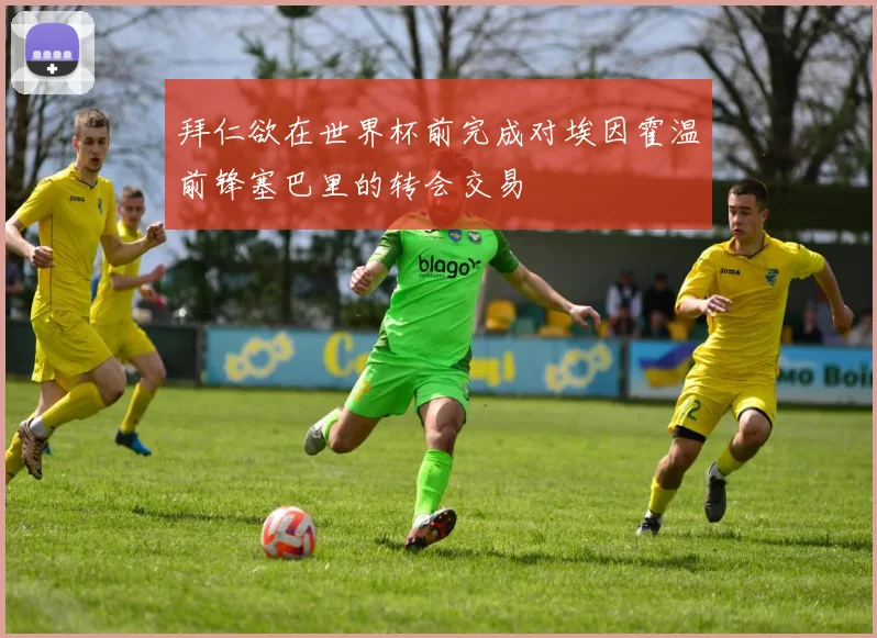 拜仁欲在世界杯前完成对埃因霍温前锋塞巴里的转会交易