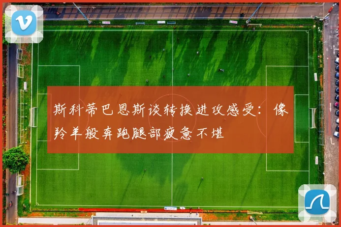 斯科蒂巴恩斯谈转换进攻感受：像羚羊般奔跑腿部疲惫不堪